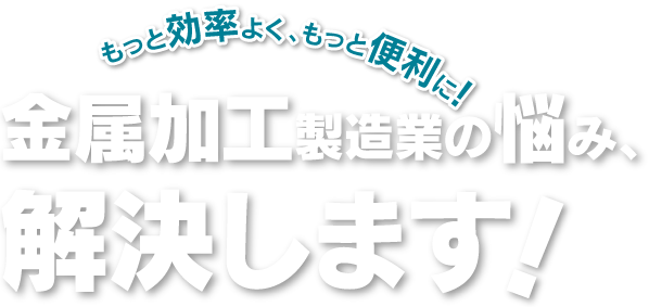 金属加工製造業の悩みを解決します！
