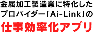 金属加工製造業に特化したプロバイダー「Ai-Link」の仕事効率化アプリ