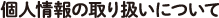 個人情報の取り扱いについて