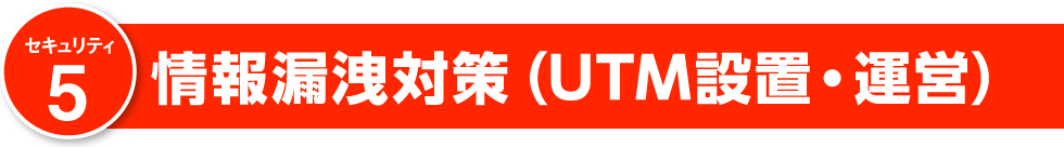 情報漏洩対策(UTM設置・運営)