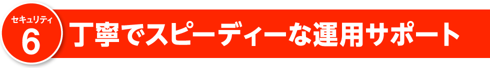 丁寧でスピーディーな運用サポート