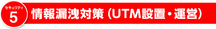情報漏洩対策(UTM設置・運営)