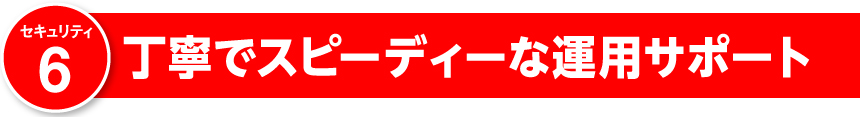 丁寧でスピーディーな運用サポート