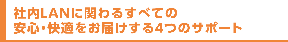 社内LANに関わるすべての安心・快適をお届けする４つのサポート