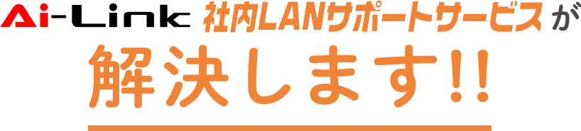 Ai-Link 社内LANサポートサービスが解決します！！